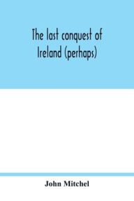 Title: The last conquest of Ireland (perhaps), Author: John Mitchel