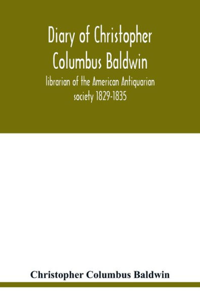 Diary of Christopher Columbus Baldwin, librarian of the American Antiquarian society 1829-1835