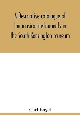 A descriptive catalogue of the musical instruments in the South Kensington museum, preceded by an essay on the history of musical instruments