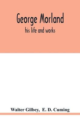 George Morland: his life and works