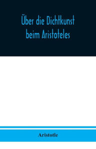 Title: Über die Dichtkunst beim Aristoteles: Neu übersetzt und mit Einleitung und einem erklärenden Namen- und Sachverzeichnis versehen von Alfred Gudemann 1921, Author: Aristotle