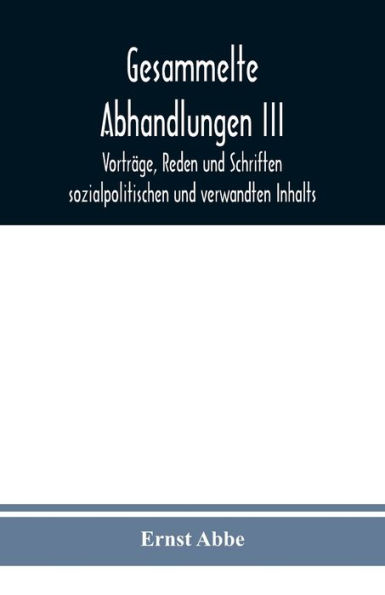 Gesammelte Abhandlungen III: Vorträge, Reden und Schriften sozialpolitischen und verwandten Inhalts