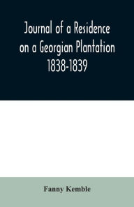 Title: Journal of a Residence on a Georgian Plantation: 1838-1839, Author: Fanny Kemble