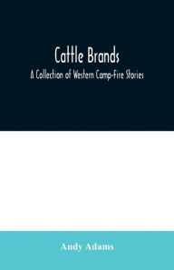 Title: Cattle Brands: A Collection of Western Camp-Fire Stories, Author: Andy Adams