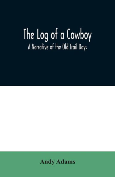 The Log of a Cowboy: A Narrative of the Old Trail Days