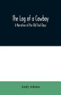 The Log of a Cowboy: A Narrative of the Old Trail Days