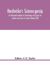 Title: Hardwicke's Science-Gossip: An illustrated medium of interchange and gossip for students and lovers of nature (Volume XIX), Author: J. E. Taylor