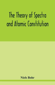 Title: The theory of spectra and atomic constitution, Author: Niels Bohr