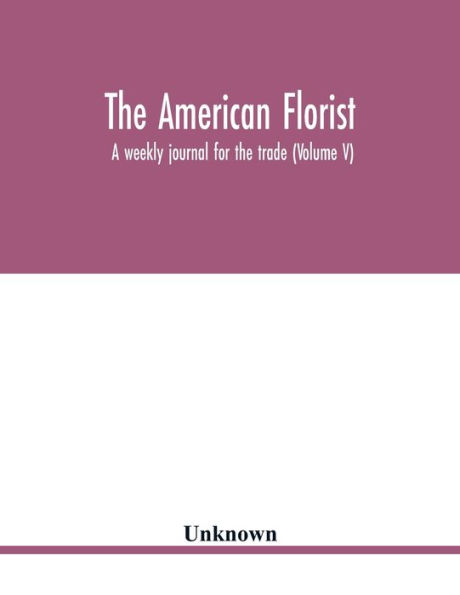 The American florist: a weekly journal for the trade (Volume V)