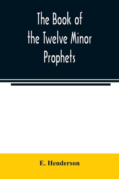 The book of the twelve Minor prophets: translated from the original Hebrew, with a commentary, critical, philological, and exegetical