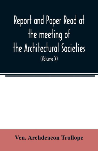 Report and Paper read at the meeting of the Architectural Societies of the Diocese of Lincoln, County of York, Archdeaconry of Northampton, County of Bedford, Diocese of Worcester, County of Leicester and Town of Sheffield, During the year 1869 (Volume X)