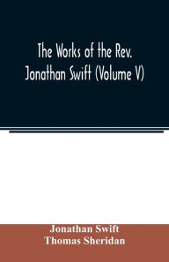 Title: The works of the Rev. Jonathan Swift (Volume V), Author: Jonathan Swift