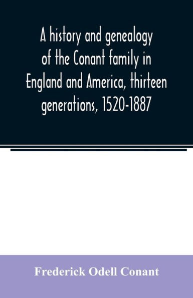 A history and genealogy of the Conant family in England and America, thirteen generations, 1520-1887: containing also some genealogical notes on the Connet, Connett and Connit families