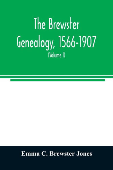 The Brewster genealogy, 1566-1907; a record of the descendants of William Brewster of the "Mayflower." ruling elder of the Pilgrim church which founded Plymouth colony in 1620 (Volume I)