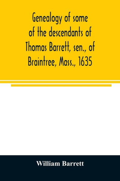 Genealogy of some of the descendants of Thomas Barrett, sen., of Braintree, Mass., 1635