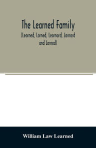Title: The Learned family (Learned, Larned, Learnard, Larnard and Lerned) being descendants of William Learned, who was of Charlestown, Massachusetts, in 1632, Author: William Law Learned