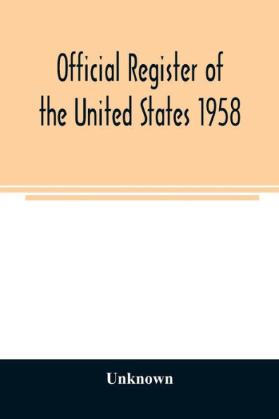 Official register of the United States 1958; Persons Occupying administrative and Supervisory Positions in the Legislative, Executive, and Judicial Branches of the Federal Government, and in the District of Columbia Government, as of May 1, 1958