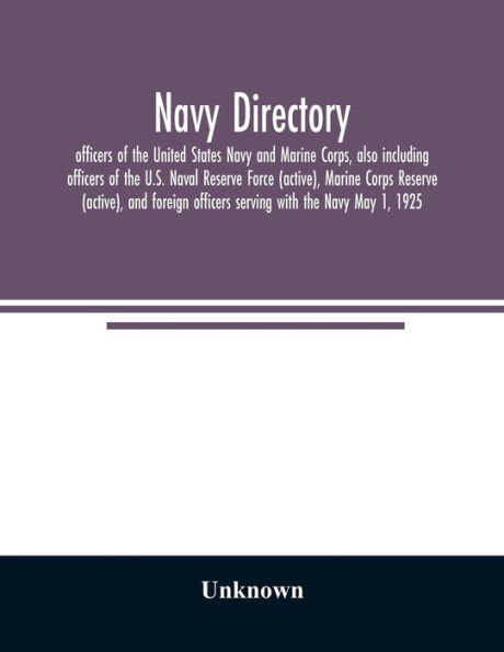 Navy directory: officers of the United States Navy and Marine Corps, also including officers of the U.S. Naval Reserve Force (active), Marine Corps Reserve (active), and foreign officers serving with the Navy May 1, 1925