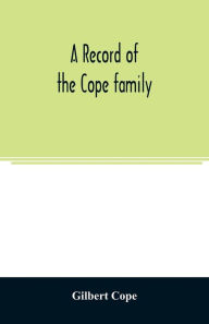 Title: A record of the Cope family. As established in America, by Oliver Cope, who came from England to Pennsylvania, about the year 1682, with the residences, dates of births, deaths and marriages of his descendants as far as ascertained, Author: Gilbert Cope