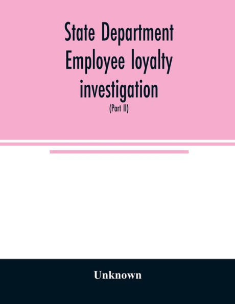 State Department employee loyalty investigation: hearings before a subcommittee of the Committee on Foreign Relations, United States Senate, Eighty-first Congress, second session pursuant to S. Res. 231, a resolution to investigate whether there are emplo