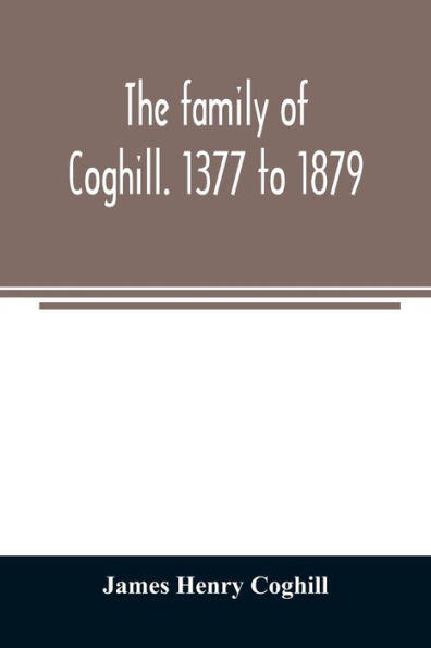 The family of Coghill. 1377 to 1879. With some sketches of their maternal ancestors, the Slingsbys, of Scriven Hall. 1135 to 1879