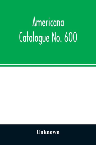 Americana Catalogue No. 600: including scarce and precious books, manuscripts and engravings from the collections of Emperor Maximilian of Mexico and Charles Et. Brasseur de Bourbourg, the library of Edward Salomon, late governor of the state of Wisconsin