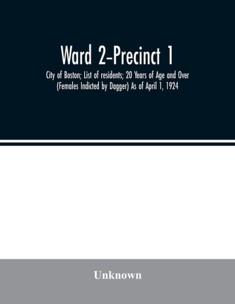 Ward -Precinct 1; City of Boston; List of residents; 20 Years of Age and Over (Females Indicted by Dagger) As of April 1