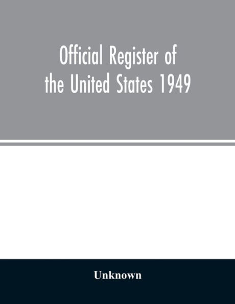 Official Register of the United States 1949; Persons Occupying administrative and Supervisory Positions in the Legislative, Executive, and Judicial Branches of the Federal Government, and in the District of Columbia Government, as of May 1, 1949