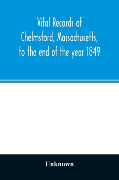 Vital records of Chelmsford, Massachusetts, to the end of the year 1849