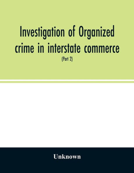 Investigation of organized crime in interstate commerce. Hearings before a Special Committee to Investigate Organized Crime in Interstate Commerce, United States Senate, Eighty-first Congress, second session, pursuant to S. Res. 202 (Part 2)