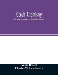 Title: Occult chemistry; clairvoyant observations on the chemical elements, Author: Annie Besant