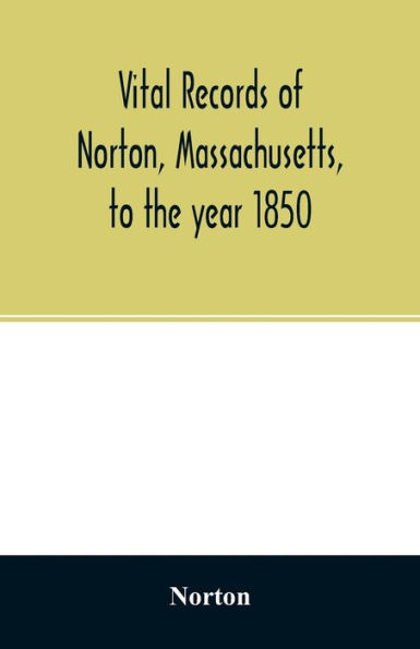 Vital records of Norton, Massachusetts, to the year 1850