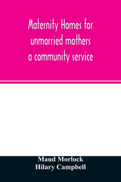 Maternity homes for unmarried mothers; a community service