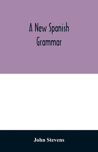 A new Spanish grammar: more perfect than any hitherto publish'd. All the errors of the former being corrected, and the rules for learning that language much improv'd. To which is added, a vocabulary of the most necessary words. Also a collection of phra