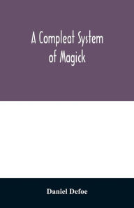 Title: A compleat system of magick; or, The history of the black-art, Author: Daniel Defoe