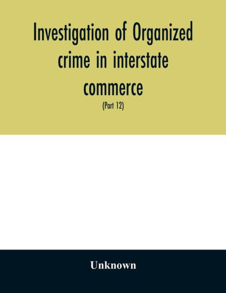 Investigation of organized crime in interstate commerce. Hearings before a Special Committee to Investigate Organized Crime in Interstate Commerce, United States Senate, Eighty-first Congress, second session, and Eighty-Second congress first session pursu