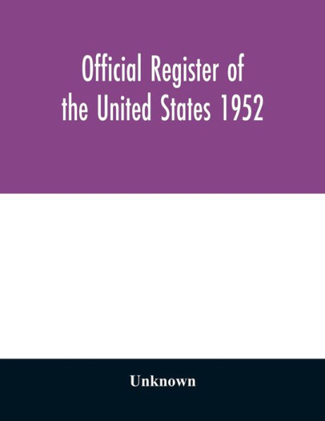 Official register of the United States 1952; Persons Occupying administrative and Supervisory Positions in the Legislative, Executive, and Judicial Branches of the Federal Government, and in the District of Columbia Government, as of May 1, 1952