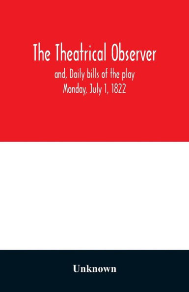 The Theatrical observer and, Daily bills of the play Monday, July 1, 1822