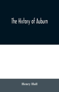 Title: The history of Auburn, Author: Henry Hall