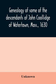 Title: Genealogy of some of the descendants of John Coollidge of Watertown, Mass., 1630, through the branch represented by Joseph Coolidge of Boston and Marguerite Olivier, Author: Unknown