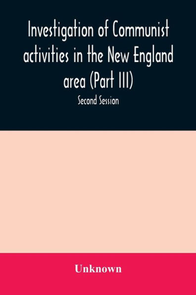 Investigation of Communist activities in the New England area (Part III). Hearings before the Committee on Un-American Activities house of Representatives Eighty-Fifth Congress Second Session