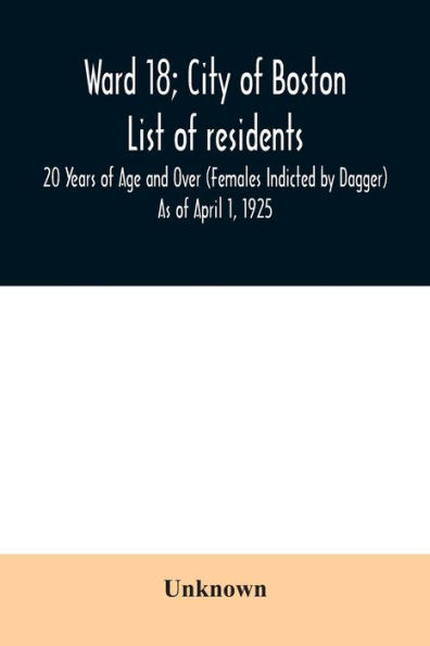 Ward 18; City of Boston; List of residents; 20 Years of Age and Over (Females Indicted by Dagger) As of April 1, 1925