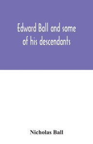 Title: Edward Ball and some of his descendants, Author: Nicholas Ball