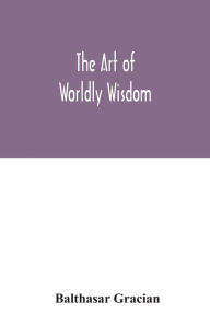 Title: The art of worldly wisdom, Author: Balthasar Gracian