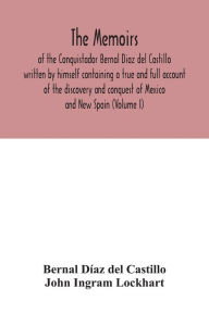 Title: The Memoirs, of the Conquistador Bernal Diaz del Castillo written by himself containing a true and full account of the discovery and conquest of Mexico and New Spain (Volume I), Author: Bernal Díaz del Castillo