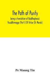 Title: The path of purity; being a translation of Buddhaghosa's Visuddhimagga (Part I) Of Virtue (Or Morals), Author: Pe Maung Tin