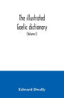 The illustrated Gaelic dictionary, specially designed for beginners and for use in schools, including every Gaelic word in all the other Gaelic dictionaries and printed books, as well as an immense number never in print before (Volume I)