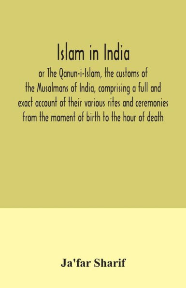 Islam in India, or The Qanun-i-Islam, the customs of the Musalmans of India, comprising a full and exact account of their various rites and ceremonies from the moment of birth to the hour of death