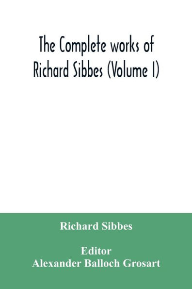 The complete works of Richard Sibbes (Volume I)