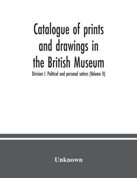 Catalogue of prints and drawings in the British Museum: Division I. Political and personal satires (Volume II)